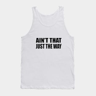 Ain't That Just The Way - fun quote Tank Top